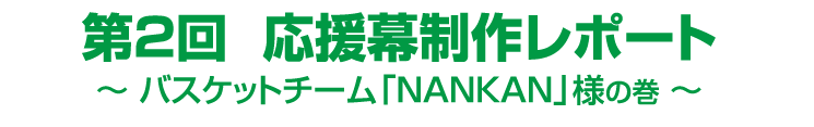 第2回応援幕制作レポート～バスケットチーム「NANKAN」様の巻～